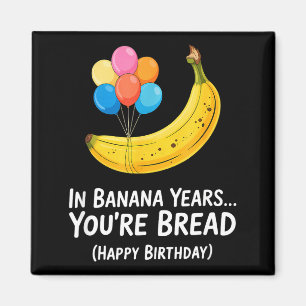 In Banana Years... Youre Bread Happy Birthday _1  Magnet