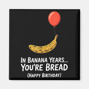 In Banana Years... Youre Bread Happy Birthday Magnet
