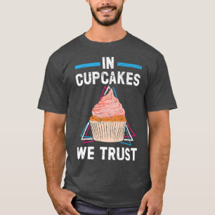 In Cupcakes We Trust Muffin Pastry Food Pastries B T-Shirt