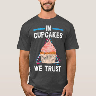 In Cupcakes We Trust Muffin Pastry Food Pastries B T-Shirt