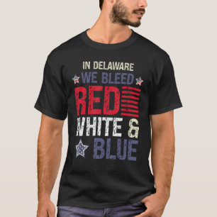 In Delaware We Bleed Red White & Blue 4th July T-Shirt