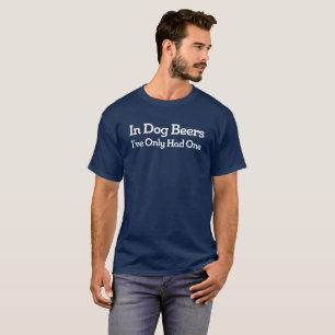 In Dog Beers, I’ve Only Had One. Funny tee shirt