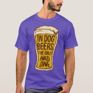 In Dog Beers I've Only Had One Funny Beer Tee &