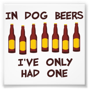 In Dog Beers I've Only Had One Photo Print