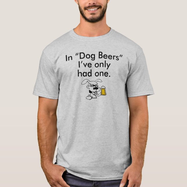 IN "DOG BEERS" I'VE ONLY HAD ONE T-Shirt (Front)