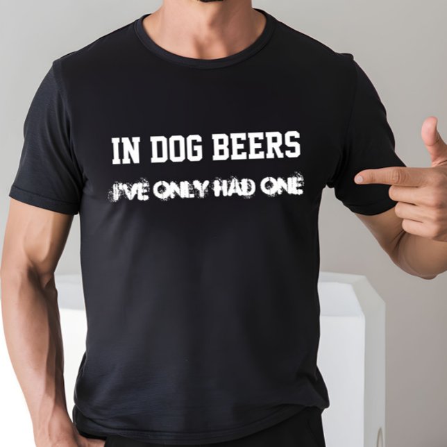 In Dog Beers I've Only Had One T-Shirt (Creator Uploaded)