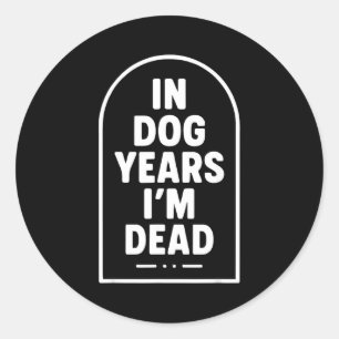In Dog Years I’m Dead Funny Aging Graphic  Classic Round Sticker