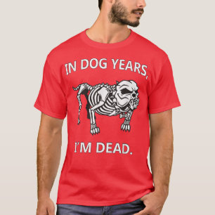 In Dog Years Im Dead Funny Sayings Great Gifts T-Shirt