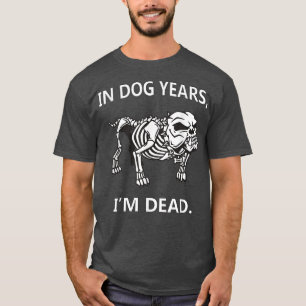 In Dog Years Im Dead Funny SayingsGreat Gifts T-Shirt