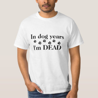 In dog years - I'm dead T-Shirt