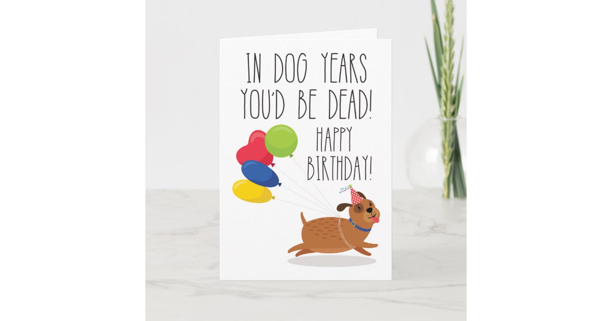 in-dog-years-you-d-be-dead-funny-birthday-card-zazzle