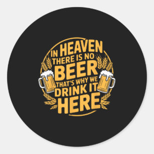 In Heaven There Is No Beer  Classic Round Sticker