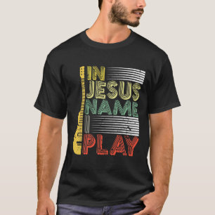 In Jesus Name I Play Guitar Christian T-Shirt
