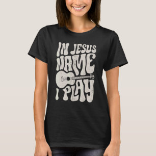 In Jesus Name Play Acoustic Guitar Guitarist Chris T-Shirt