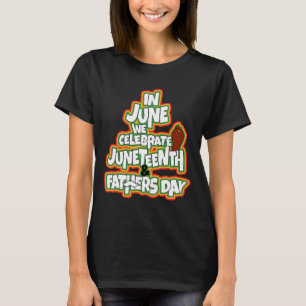 In June We Celebrate Juneteenth And Fathers Day T-Shirt