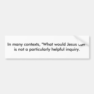 In many contexts, "What would Jesus do?" is not... Bumper Sticker