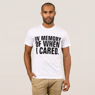 IN MEMORY OF WHEN I CARED Funny T-shirts