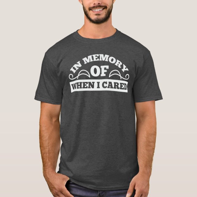 In Memory Of When I Cared gift T-Shirt (Front)