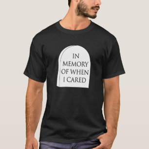 In Memory Of When I Cared On A Tombstone Funny Fav T-Shirt