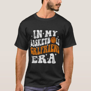 In My Basketball Girlfriend Era Funny Basketball P T-Shirt