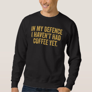 In My Defence I Haven't Had Coffee Yet Sarcastic H Sweatshirt