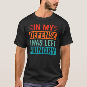 In My Defence I Was Left Hungry Foodie T-Shirt