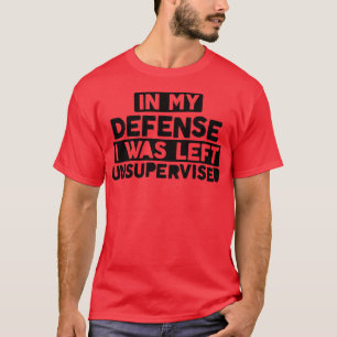 In My Defence I Was Left Unsupervised Bold Naughty T-Shirt