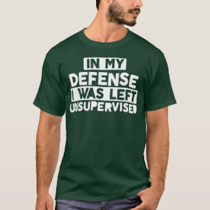 In My Defence I Was Left Unsupervised Bold Naughty T-Shirt