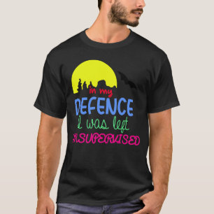 In My Defence I Was Left Unsupervised Cool Funny T-Shirt