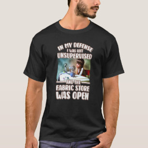 In My Defence I Was Left Unsupervised Fabric Store T-Shirt