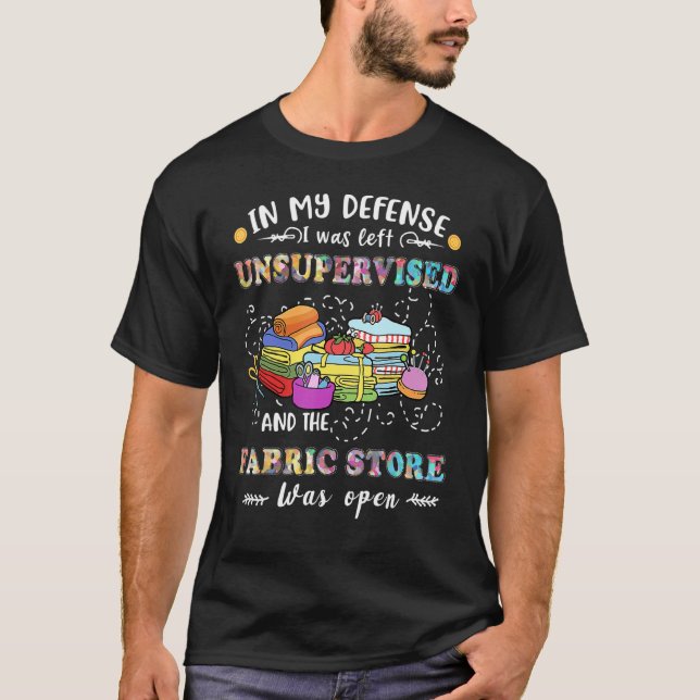 In My Defence I Was Left Unsupervised Fabric Store T-Shirt (Front)