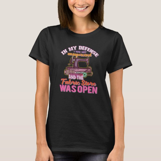 In My Defence I Was Left Unsupervised Fabric Store T-Shirt (Front)