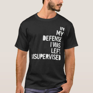 In my Defence I was left unsupervised Fun Sarcasti T-Shirt