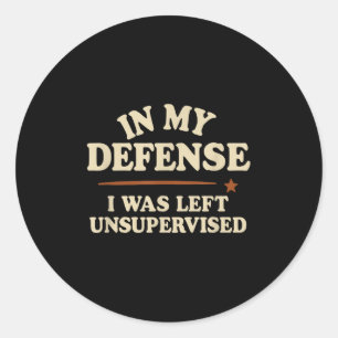 In My Defence I Was Left Unsupervised Funny Classic Round Sticker