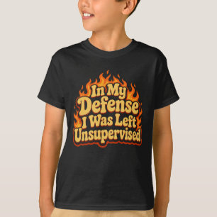 In My Defence I Was Left Unsupervised Funny Flame T-Shirt