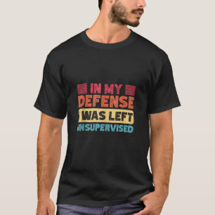 In my defence i was left unsupervised funny sarcas T-Shirt