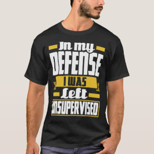 In My Defence I Was Left Unsupervised Funny Sarcas T-Shirt