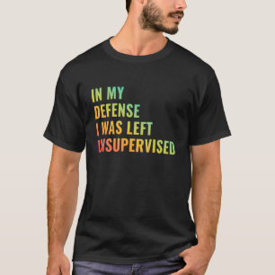 in My Defence I was Left Unsupervised Funny Saying T-Shirt