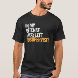 In My Defence I Was Left Unsupervised Funny Saying T-Shirt