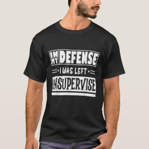 In My Defence I Was Left Unsupervised Funny Saying T-Shirt