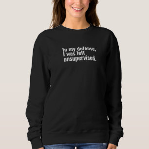 In my defence, I was left unsupervised funny text Sweatshirt