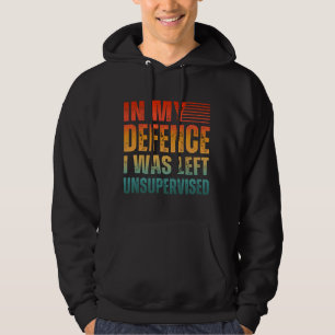IN MY DEFENCE I WAS LEFT UNSUPERVISED HOODIE