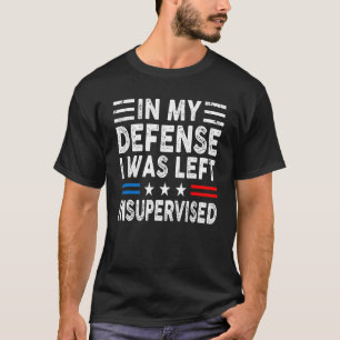 In My Defence I Was Left Unsupervised Humour Funny T-Shirt