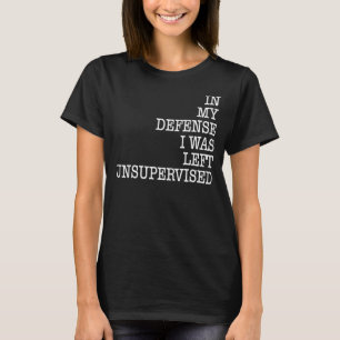 In My Defence I Was Left Unsupervised Humour Sayi T-Shirt