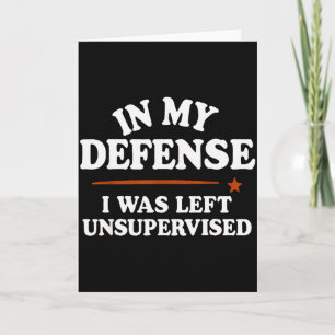In My Defence I Was Left Unsupervised Humour Sayin Card