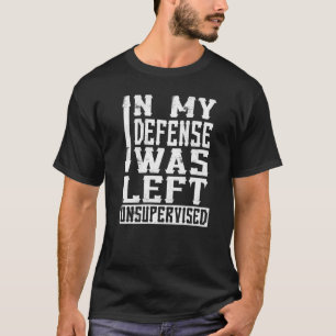 In My Defence I Was Left Unsupervised  Sarcasm  1 T-Shirt