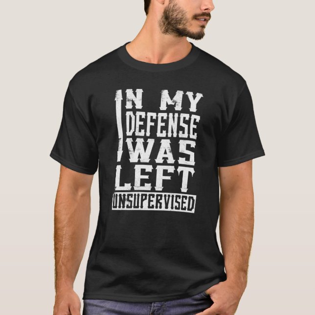 In My Defence I Was Left Unsupervised  Sarcasm  1 T-Shirt (Front)