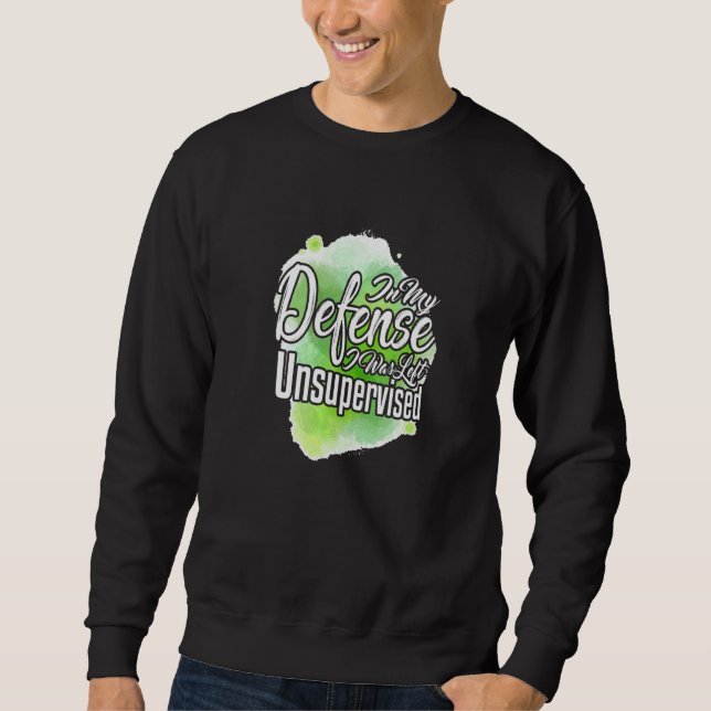 In My Defence I Was Left Unsupervised  Sarcasm Pun Sweatshirt (Front)