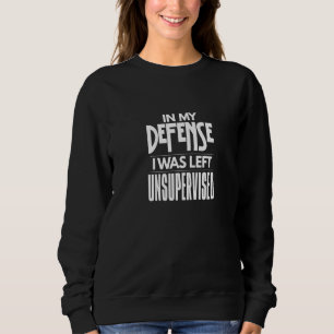 In My Defence I Was Left Unsupervised  Sarcasm Pun Sweatshirt
