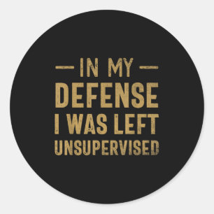 In My Defence I Was Left Unsupervised Sarcastic Qu Classic Round Sticker